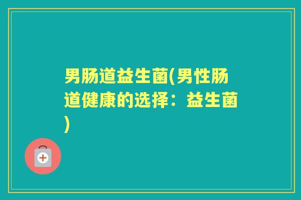 男肠道益生菌(男性肠道健康的选择：益生菌)