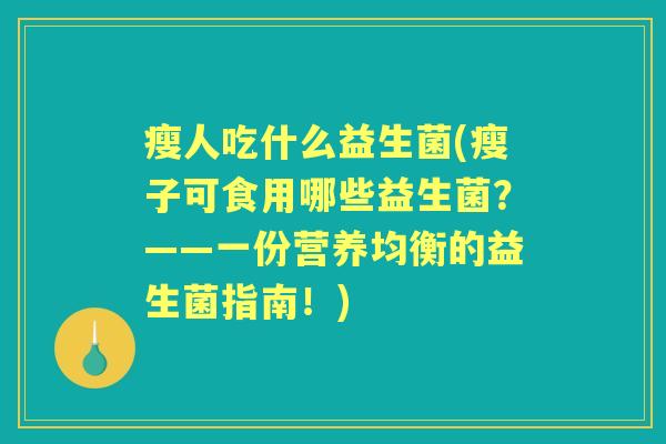 瘦人吃什么益生菌(瘦子可食用哪些益生菌?——一份营养均衡的益生菌指南!) 瘦人吃什么益生菌(瘦子可食用哪些益生菌?——一份营养均衡的益生菌指南!)