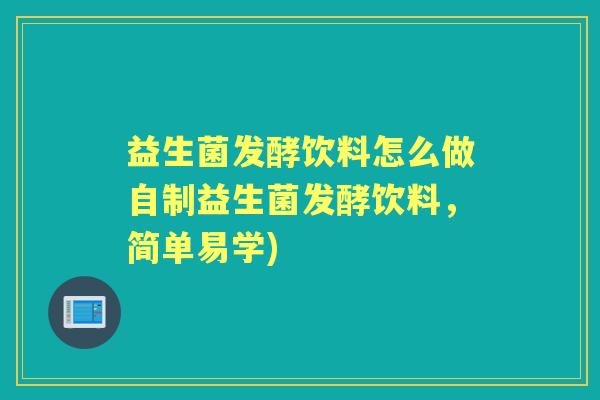 益生菌发酵饮料怎么做自制益生菌发酵饮料，简单易学)