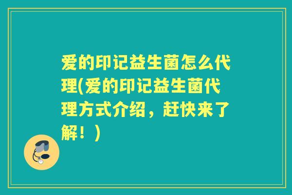 爱的印记益生菌怎么代理(爱的印记益生菌代理方式介绍,赶快来了解!) 爱的印记益生菌怎么代理(爱的印记益生菌代理方式介绍,赶快来了解!)