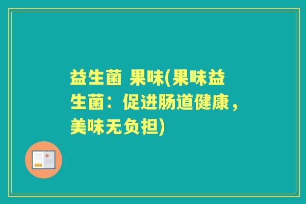 益生菌 果味(果味益生菌:促进肠道健康,美味无负担) 益生菌 果味(果味益生菌:促进肠道健康,美味无负担)
