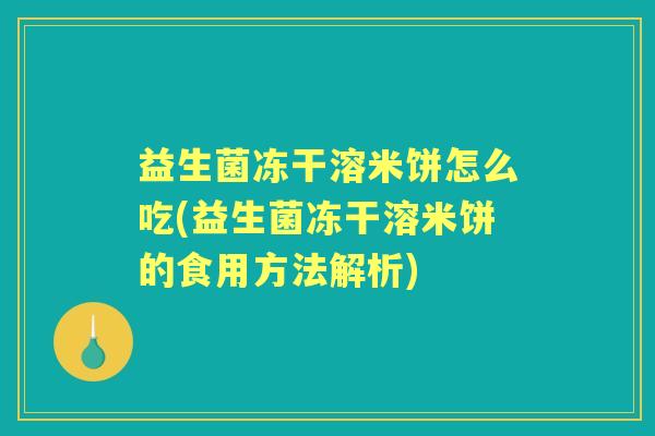 益生菌冻干溶米饼怎么吃(益生菌冻干溶米饼的食用方法解析) 益生菌冻干溶米饼怎么吃(益生菌冻干溶米饼的食用方法解析)