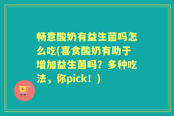 畅意酸奶有益生菌吗怎么吃(喜食酸奶有助于增加益生菌吗?多种吃法,你pick!) 畅意酸奶有益生菌吗怎么吃(喜食酸奶有助于增加益生菌吗?多种吃法,你pick!)