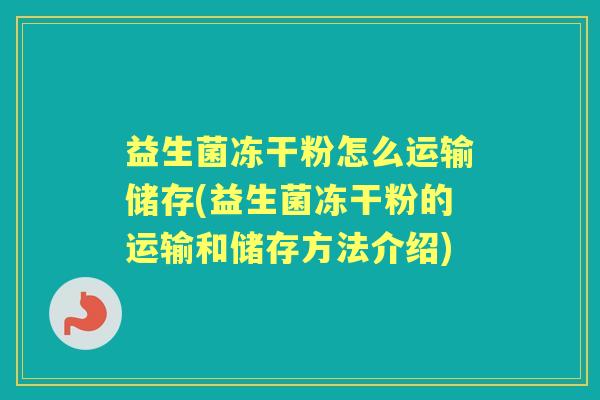 益生菌冻干粉怎么运输储存(益生菌冻干粉的运输和储存方法介绍) 益生菌冻干粉怎么运输储存(益生菌冻干粉的运输和储存方法介绍)