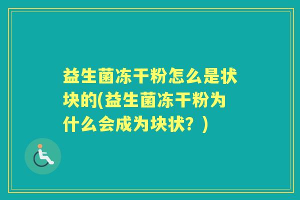 益生菌冻干粉怎么是状块的(益生菌冻干粉为什么会成为块状?) 益生菌冻干粉怎么是状块的(益生菌冻干粉为什么会成为块状?)
