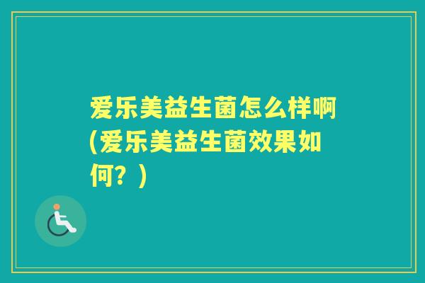 爱乐美益生菌怎么样啊(爱乐美益生菌效果如何?) 爱乐美益生菌怎么样啊(爱乐美益生菌效果如何?)
