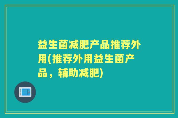 益生菌产品推荐外用(推荐外用益生菌产品，辅助)