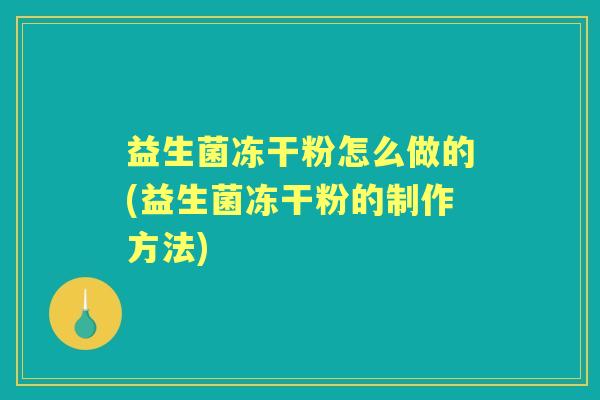 益生菌冻干粉怎么做的(益生菌冻干粉的制作方法) 益生菌冻干粉怎么做的(益生菌冻干粉的制作方法)