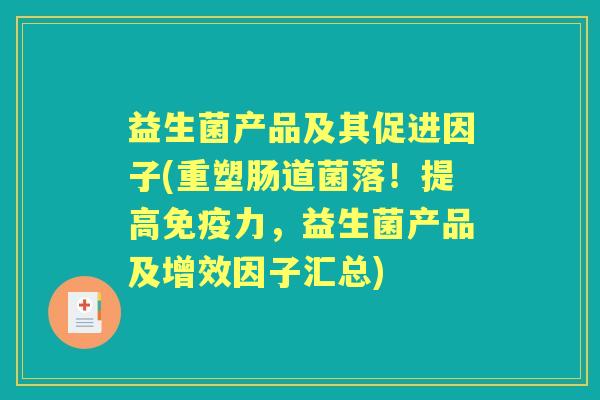 益生菌产品及其促进因子(重塑肠道菌落!提高力,益生菌产品及增效因子汇总) 益生菌产品及其促进因子(重塑肠道菌落!提高力,益生菌产品及增效因子汇总)