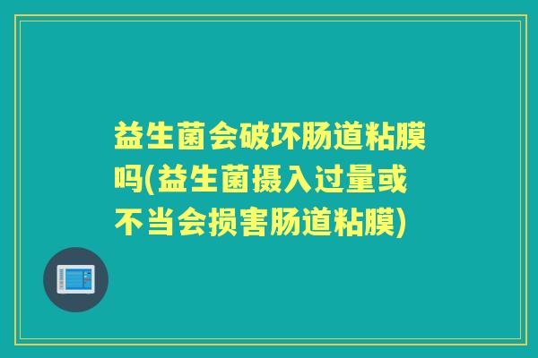 益生菌会破坏肠道粘膜吗(益生菌摄入过量或不当会损害肠道粘膜)