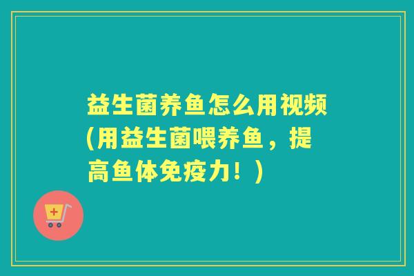 益生菌养鱼怎么用视频(用益生菌喂养鱼，提高鱼体力！)