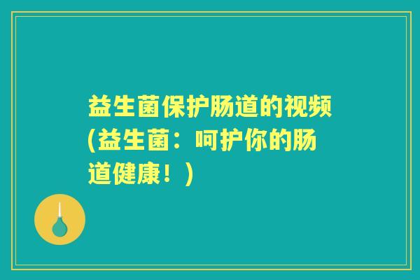 益生菌保护肠道的视频(益生菌：呵护你的肠道健康！)