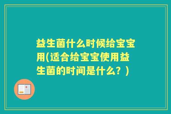 益生菌什么时候给宝宝用(适合给宝宝使用益生菌的时间是什么?) 益生菌什么时候给宝宝用(适合给宝宝使用益生菌的时间是什么?)