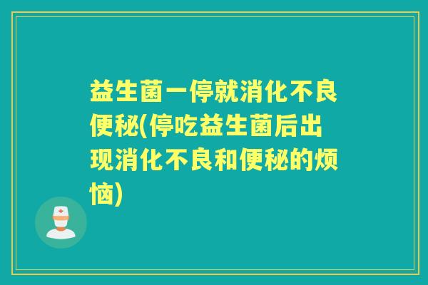 益生菌一停就(停吃益生菌后出现和的烦恼)