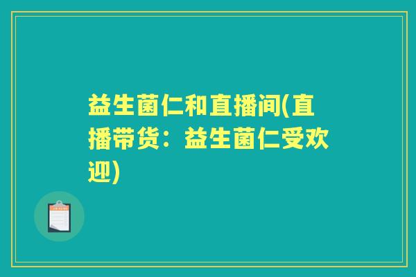 益生菌仁和直播间(直播带货:益生菌仁受欢迎) 益生菌仁和直播间(直播带货:益生菌仁受欢迎)