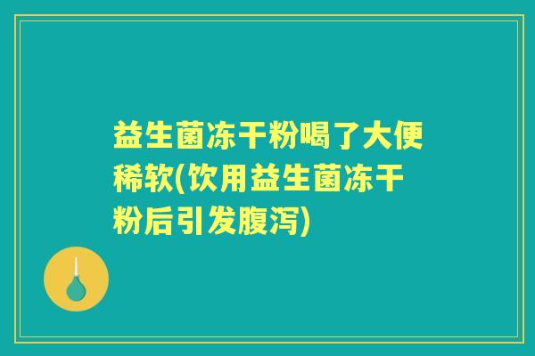 益生菌冻干粉喝了大便稀软(饮用益生菌冻干粉后引发) 益生菌冻干粉喝了大便稀软(饮用益生菌冻干粉后引发)
