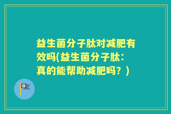 益生菌分子肽对有效吗(益生菌分子肽:真的能帮助吗?) 益生菌分子肽对有效吗(益生菌分子肽:真的能帮助吗?)