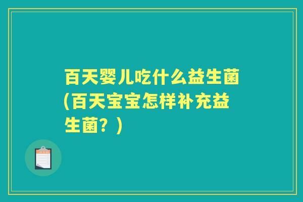 百天婴儿吃什么益生菌(百天宝宝怎样补充益生菌？)