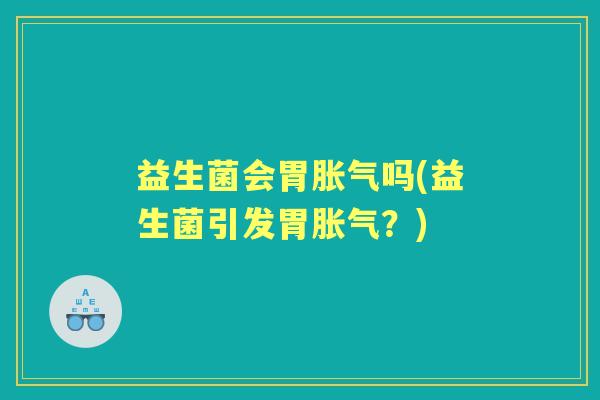 益生菌会胃吗(益生菌引发胃？)