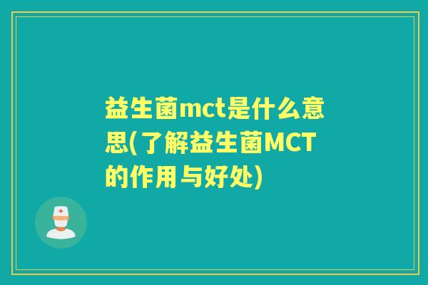 益生菌mct是什么意思(了解益生菌MCT的作用与好处) 益生菌mct是什么意思(了解益生菌MCT的作用与好处)