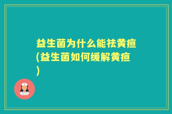 益生菌为什么能祛黄疸(益生菌如何缓解黄疸) 益生菌为什么能祛黄疸(益生菌如何缓解黄疸)