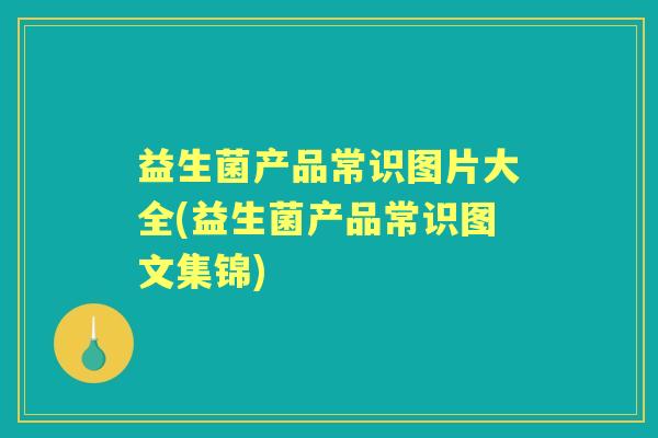 益生菌产品常识图片大全(益生菌产品常识图文集锦) 益生菌产品常识图片大全(益生菌产品常识图文集锦)