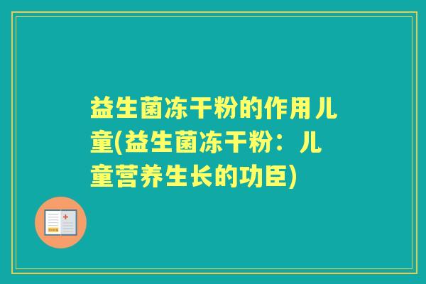 益生菌冻干粉的作用儿童(益生菌冻干粉：儿童营养生长的功臣)