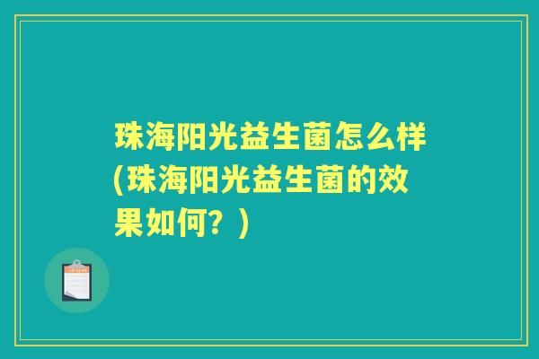 珠海阳光益生菌怎么样(珠海阳光益生菌的效果如何?) 珠海阳光益生菌怎么样(珠海阳光益生菌的效果如何?)