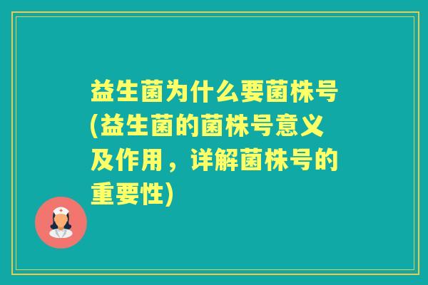 益生菌为什么要菌株号(益生菌的菌株号意义及作用,详解菌株号的重要性) 益生菌为什么要菌株号(益生菌的菌株号意义及作用,详解菌株号的重要性)