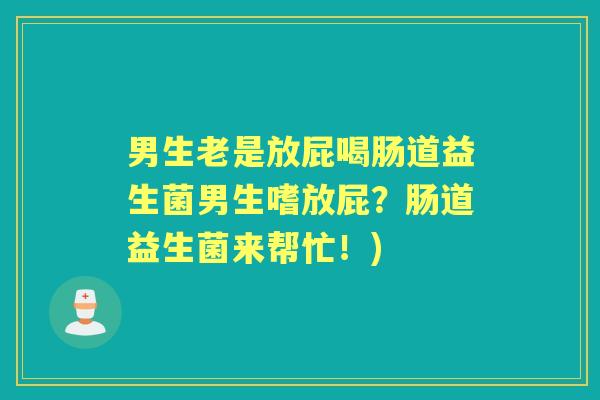 男生老是放屁喝肠道益生菌男生嗜放屁?肠道益生菌来帮忙!) 男生老是放屁喝肠道益生菌男生嗜放屁?肠道益生菌来帮忙!)