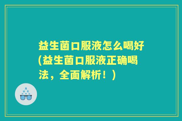 益生菌口服液怎么喝好(益生菌口服液正确喝法，全面解析！)