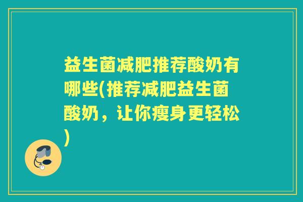益生菌推荐酸奶有哪些(推荐益生菌酸奶,让你瘦身更轻松) 益生菌推荐酸奶有哪些(推荐益生菌酸奶,让你瘦身更轻松)