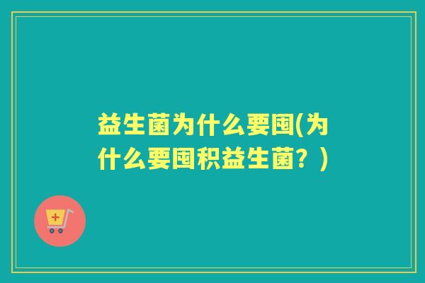 益生菌为什么要囤(为什么要囤积益生菌？)
