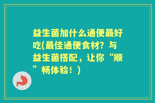 益生菌加什么通便好吃(佳通便食材?与益生菌搭配,让你“顺”畅体验!) 益生菌加什么通便好吃(佳通便食材?与益生菌搭配,让你“顺”畅体验!)