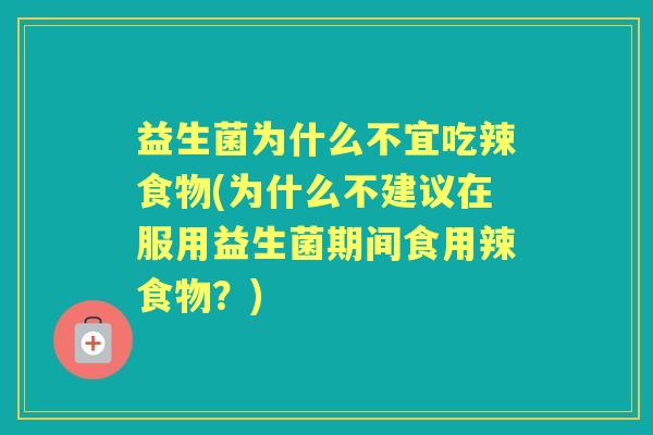益生菌为什么不宜吃辣食物(为什么不建议在服用益生菌期间食用辣食物?) 益生菌为什么不宜吃辣食物(为什么不建议在服用益生菌期间食用辣食物?)