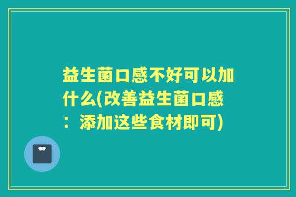 益生菌口感不好可以加什么(改善益生菌口感：添加这些食材即可)