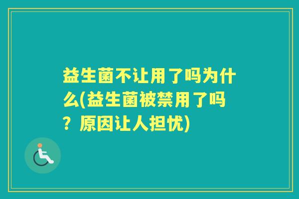 益生菌不让用了吗为什么(益生菌被禁用了吗？原因让人担忧)