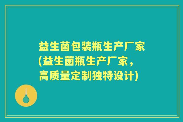 益生菌包装瓶生产厂家(益生菌瓶生产厂家,高质量定制独特设计) 益生菌包装瓶生产厂家(益生菌瓶生产厂家,高质量定制独特设计)