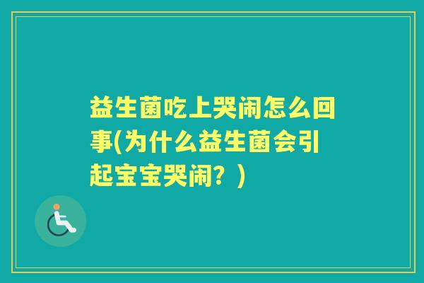 益生菌吃上哭闹怎么回事(为什么益生菌会引起宝宝哭闹？)
