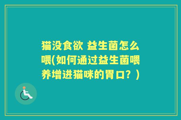 猫没 益生菌怎么喂(如何通过益生菌喂养增进猫咪的胃口？)