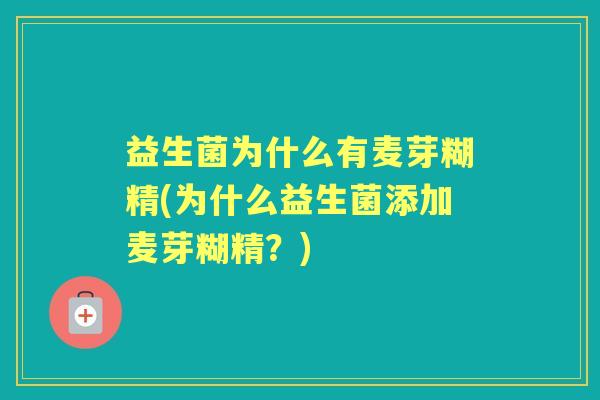 益生菌为什么有麦芽糊精(为什么益生菌添加麦芽糊精？)