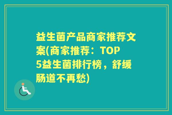 益生菌产品商家推荐文案(商家推荐:TOP5益生菌排行榜,舒缓肠道不再愁) 益生菌产品商家推荐文案(商家推荐:TOP5益生菌排行榜,舒缓肠道不再愁)
