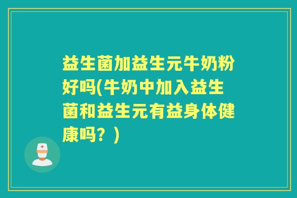 益生菌加益生元牛奶粉好吗(牛奶中加入益生菌和益生元有益身体健康吗？)