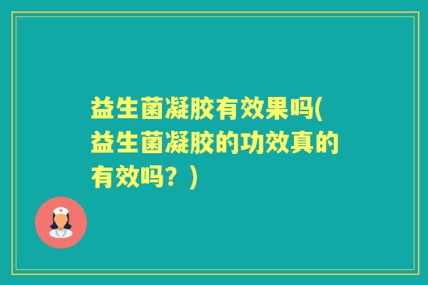 益生菌凝胶有效果吗(益生菌凝胶的功效真的有效吗？)
