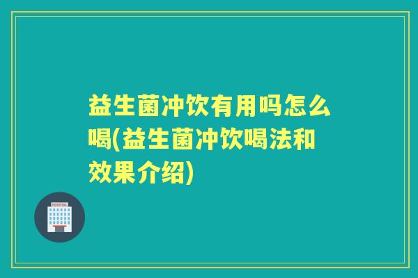 益生菌冲饮有用吗怎么喝(益生菌冲饮喝法和效果介绍)