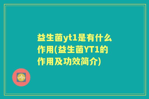 益生菌yt1是有什么作用(益生菌YT1的作用及功效简介)