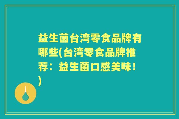 益生菌台湾零食品牌有哪些(台湾零食品牌推荐:益生菌口感美味!) 益生菌台湾零食品牌有哪些(台湾零食品牌推荐:益生菌口感美味!)