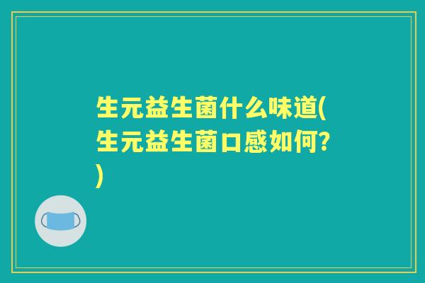生元益生菌什么味道(生元益生菌口感如何?) 生元益生菌什么味道(生元益生菌口感如何?)