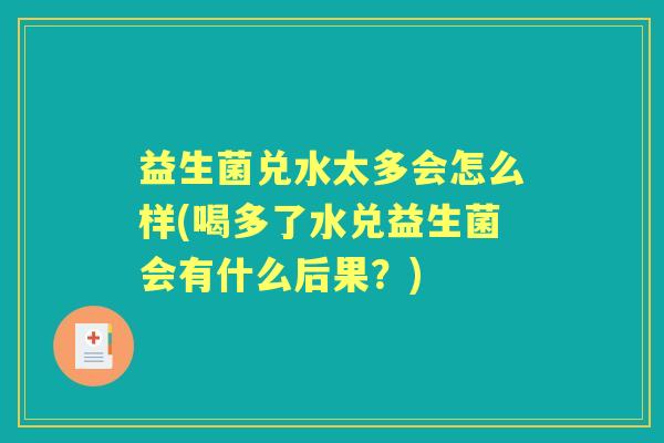 益生菌兑水太多会怎么样(喝多了水兑益生菌会有什么后果?) 益生菌兑水太多会怎么样(喝多了水兑益生菌会有什么后果?)