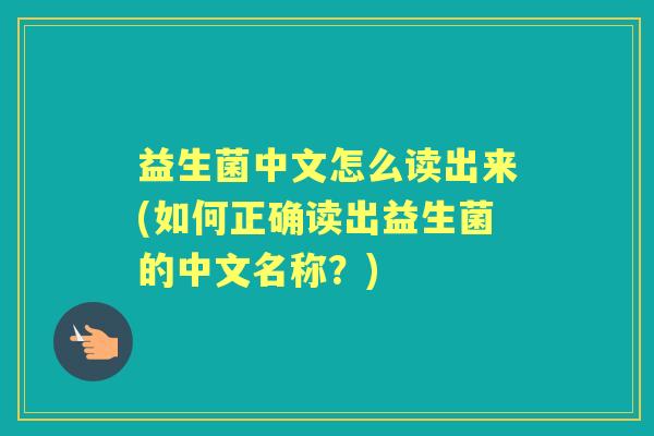 益生菌中文怎么读出来(如何正确读出益生菌的中文名称?) 益生菌中文怎么读出来(如何正确读出益生菌的中文名称?)